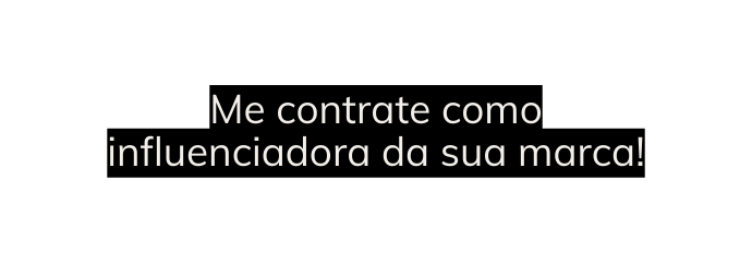 Me contrate como influenciadora da sua marca